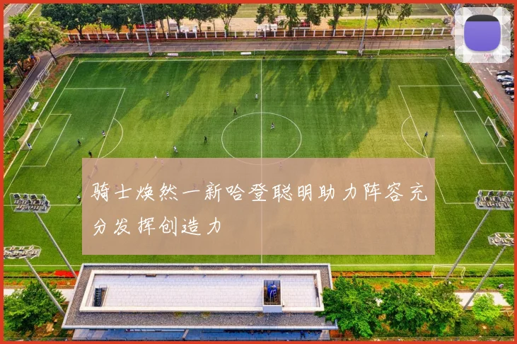 骑士焕然一新哈登聪明助力阵容充分发挥创造力
