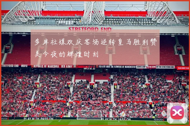 多库社媒欢庆客场逆转皇马胜利赞美今夜的辉煌时刻