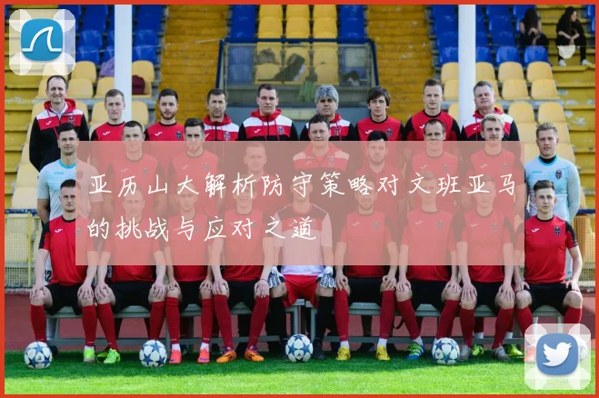 亚历山大解析防守策略对文班亚马的挑战与应对之道