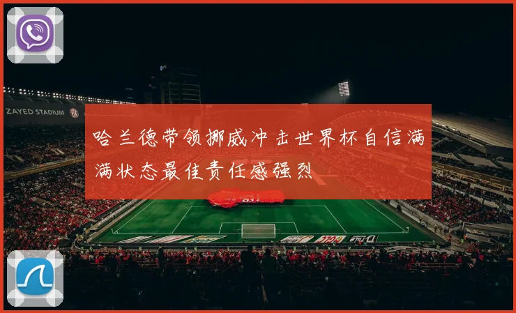 哈兰德带领挪威冲击世界杯自信满满状态最佳责任感强烈